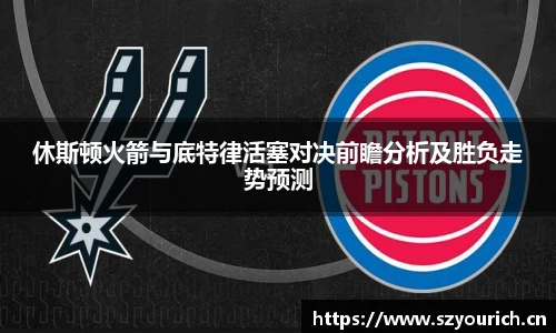 休斯顿火箭与底特律活塞对决前瞻分析及胜负走势预测