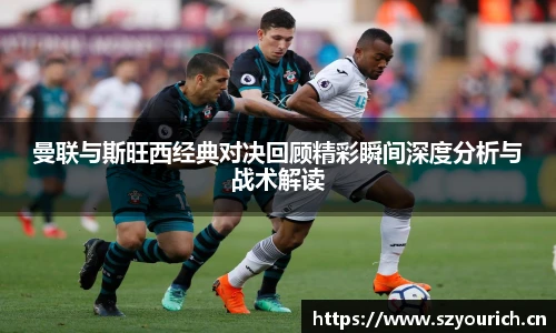 曼联与斯旺西经典对决回顾精彩瞬间深度分析与战术解读